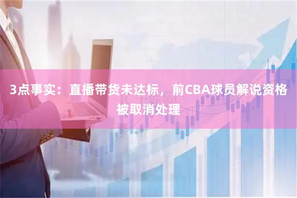 3点事实：直播带货未达标，前CBA球员解说资格被取消处理